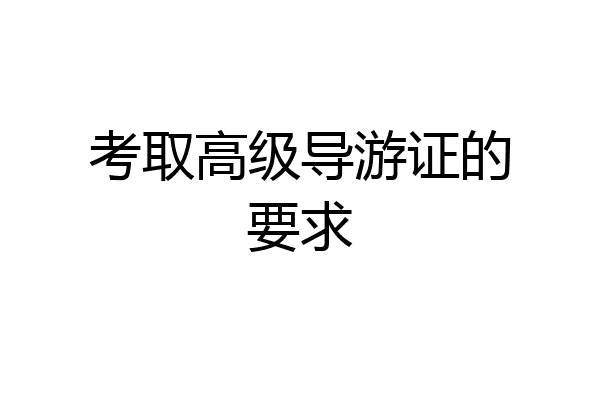 考取高级导游证的要求