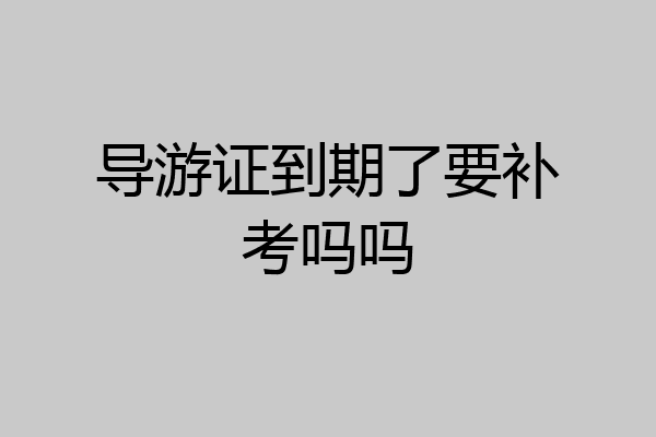 导游证到期了要补考吗吗