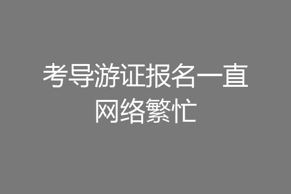 考导游证报名一直网络繁忙