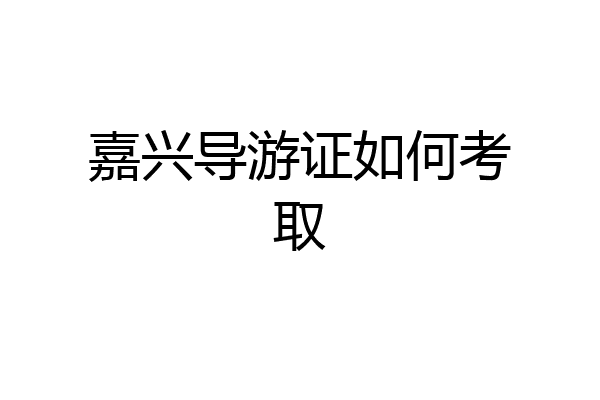 嘉兴导游证如何考取