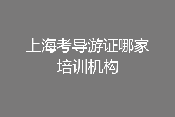 上海考导游证哪家培训机构