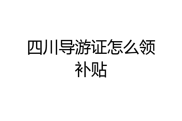 四川导游证怎么领补贴