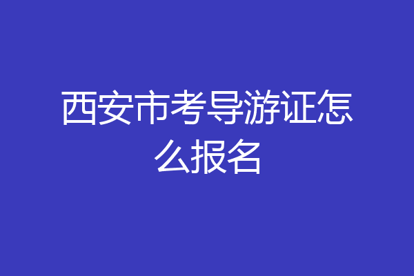 西安市考导游证怎么报名