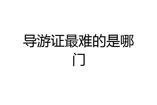 导游证最难的是哪门