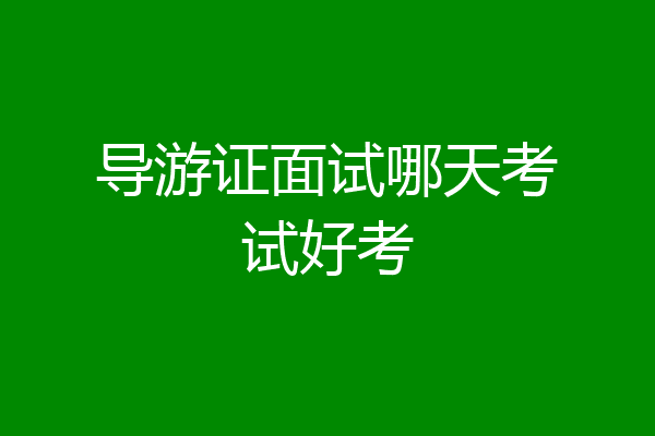 导游证面试哪天考试好考