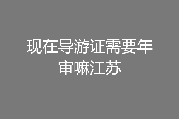 现在导游证需要年审嘛江苏