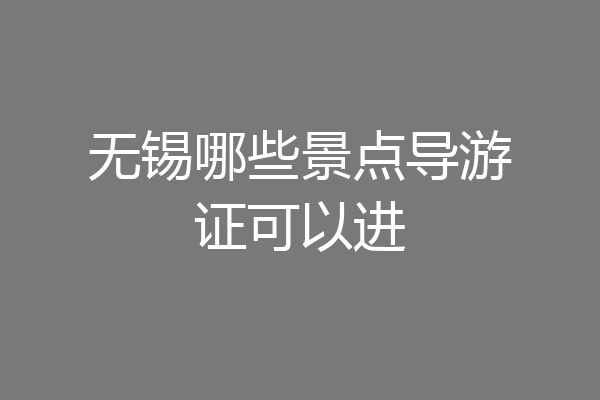 无锡哪些景点导游证可以进