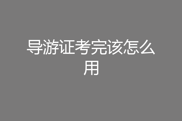 导游证考完该怎么用