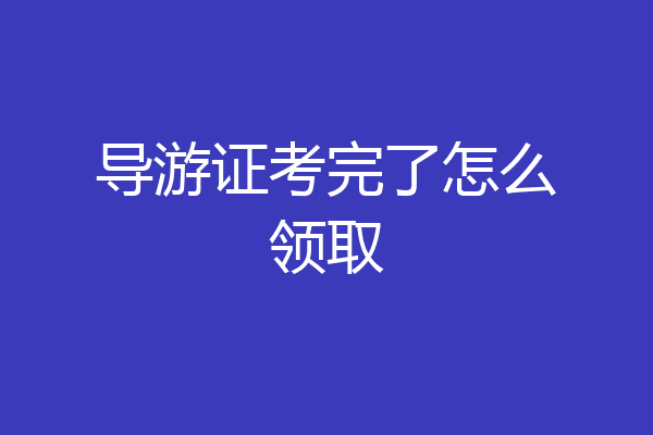 导游证考完了怎么领取