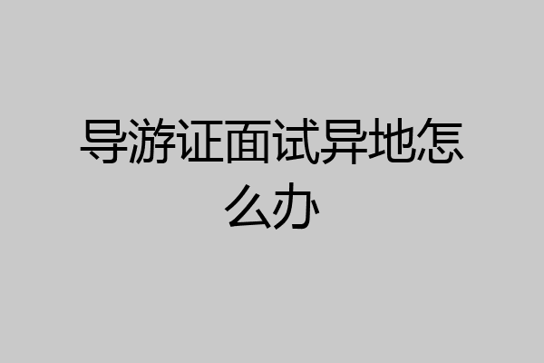导游证面试异地怎么办