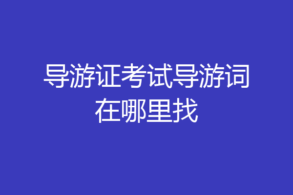 导游证考试导游词在哪里找