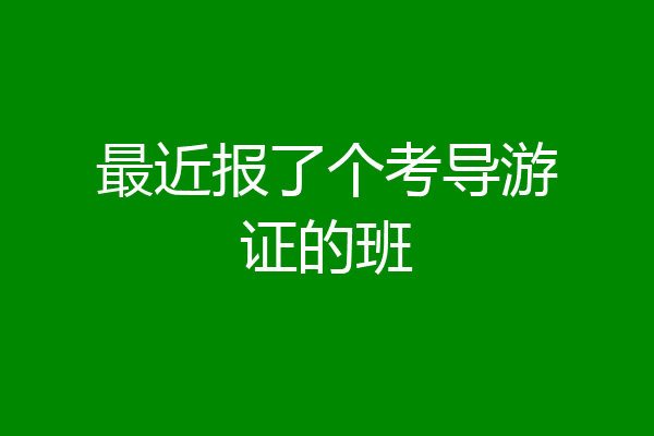 最近报了个考导游证的班