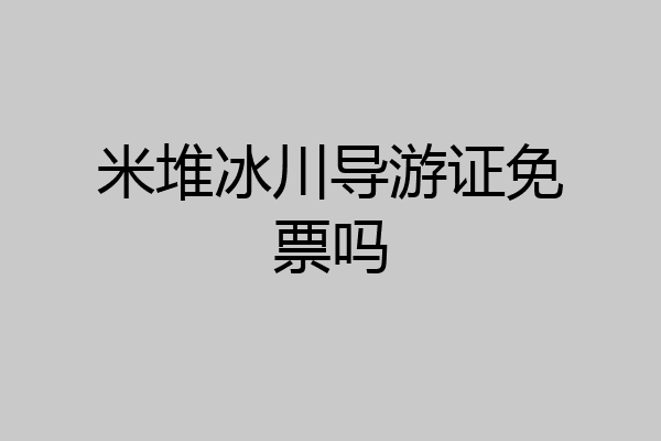 米堆冰川导游证免票吗