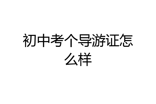 初中考个导游证怎么样