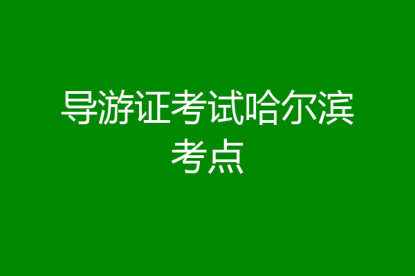 导游证考试哈尔滨考点
