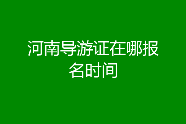河南导游证在哪报名时间