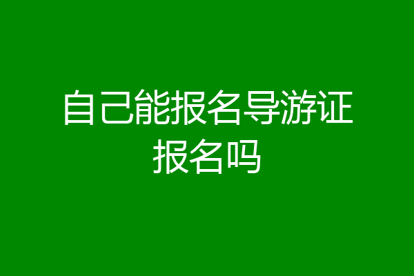 自己能报名导游证报名吗