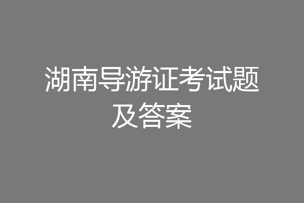 湖南导游证考试题及答案