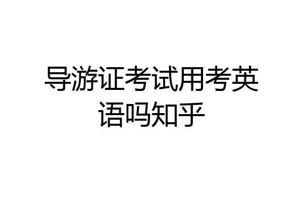 导游证考试用考英语吗知乎