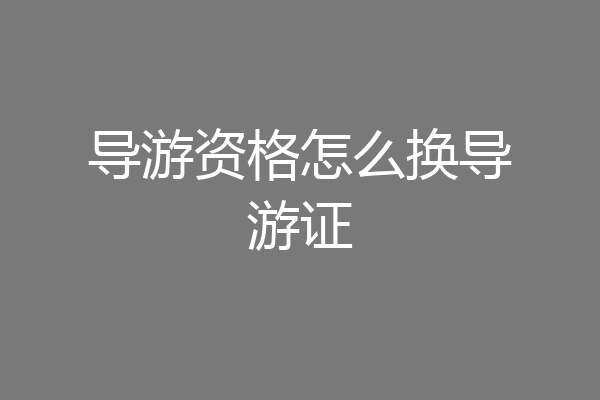 导游资格怎么换导游证