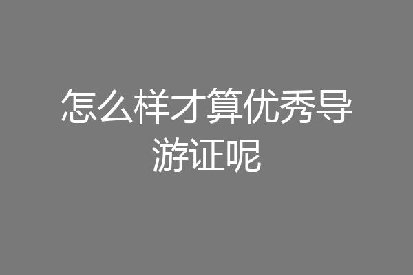 怎么样才算优秀导游证呢