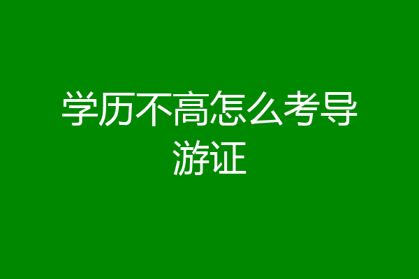 学历不高怎么考导游证