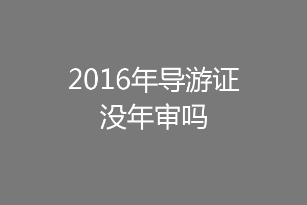 2016年导游证没年审吗