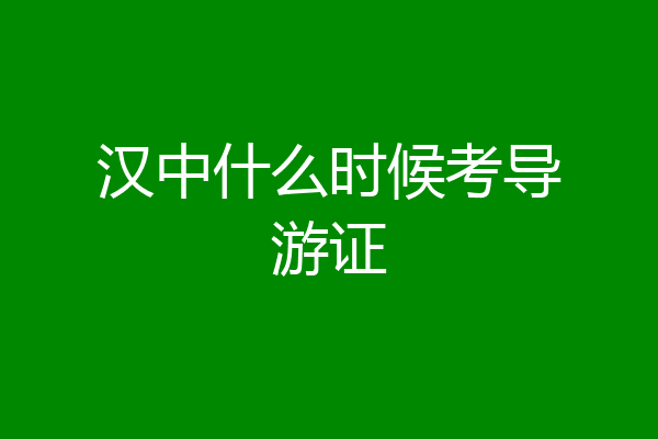 汉中什么时候考导游证