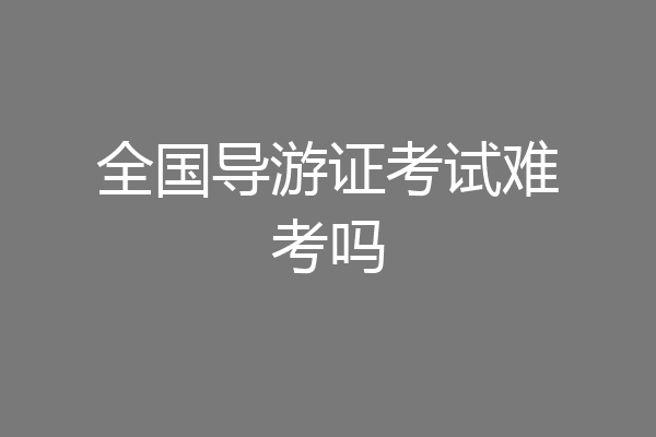 全国导游证考试难考吗