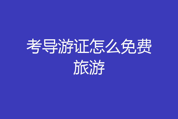考导游证怎么免费旅游