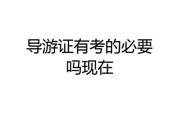 导游证有考的必要吗现在