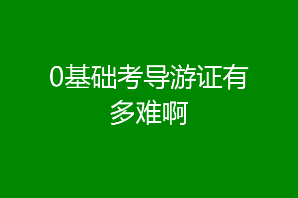 0基础考导游证有多难啊