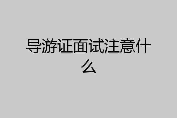 导游证面试注意什么