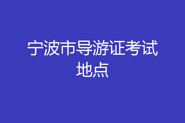 宁波市导游证考试地点