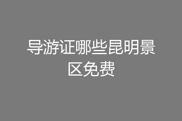 导游证哪些昆明景区免费