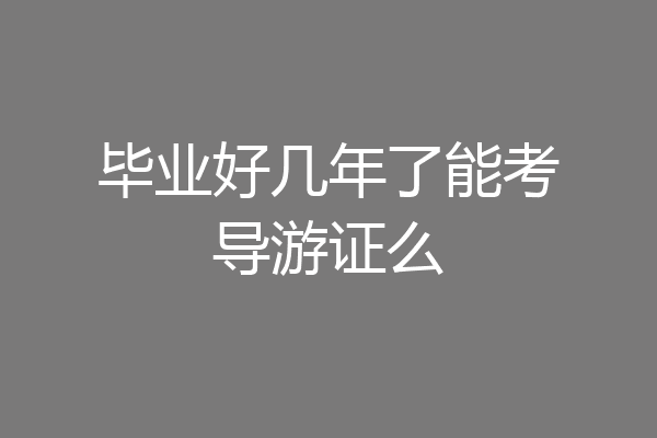毕业好几年了能考导游证么