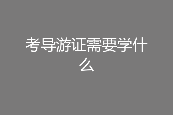 考导游证需要学什么