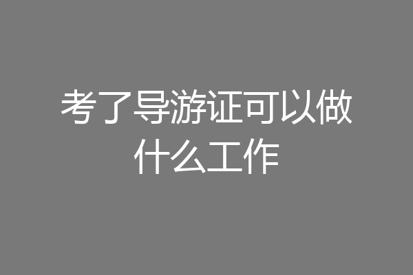 考了导游证可以做什么工作