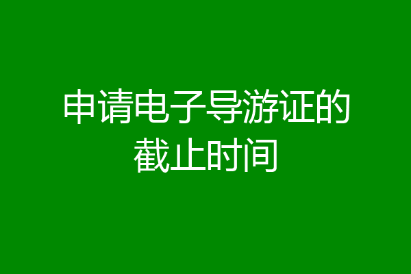 申请电子导游证的截止时间