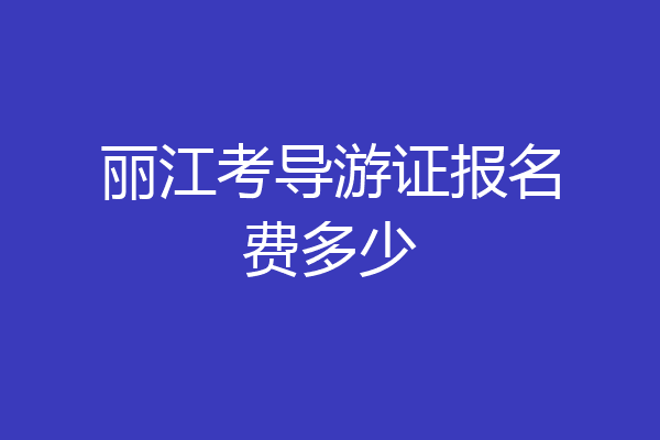 丽江考导游证报名费多少
