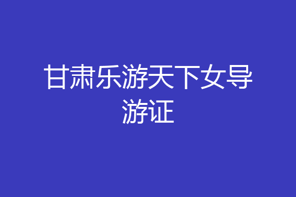 甘肃乐游天下女导游证