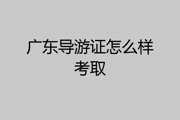 广东导游证怎么样考取