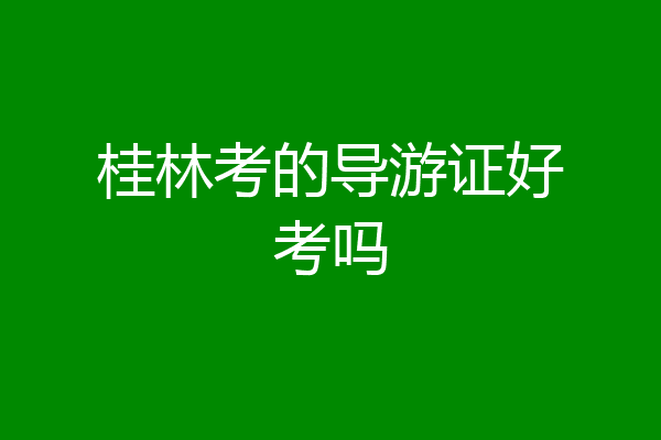 桂林考的导游证好考吗