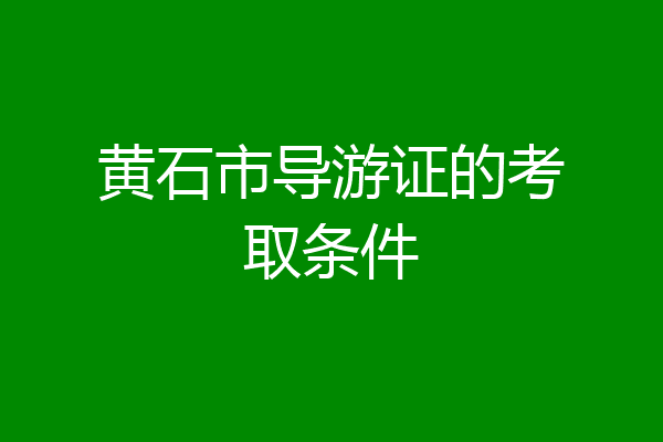 黄石市导游证的考取条件