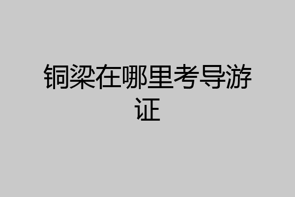 铜梁在哪里考导游证