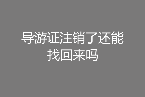 导游证注销了还能找回来吗