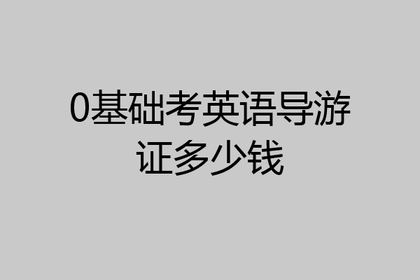 0基础考英语导游证多少钱