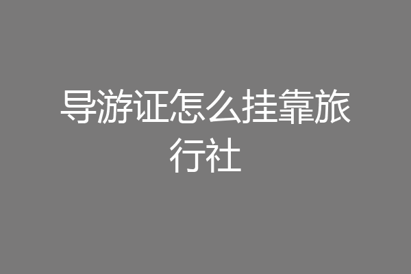 导游证怎么挂靠旅行社