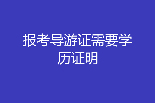 报考导游证需要学历证明