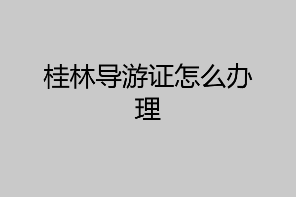 桂林导游证怎么办理